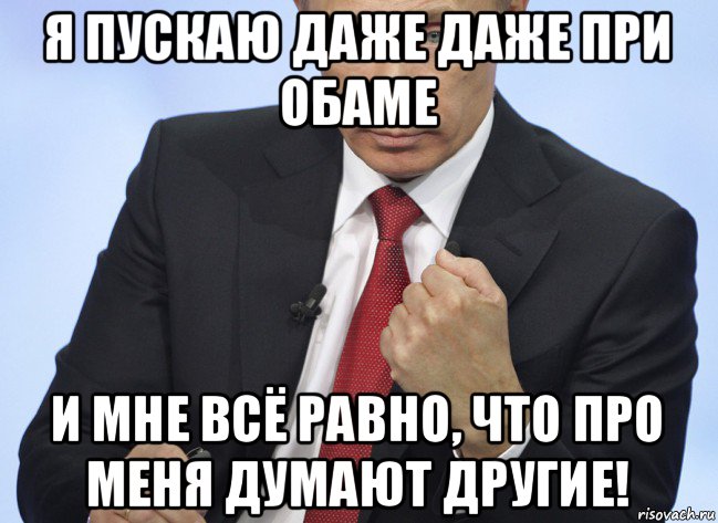 я пускаю даже даже при обаме и мне всё равно, что про меня думают другие!, Мем Путин показывает кулак