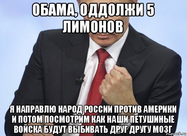 обама, оддолжи 5 лимонов я направлю народ россии против америки и потом посмотрим как наши петушиные войска будут выбивать друг другу мозг, Мем Путин показывает кулак