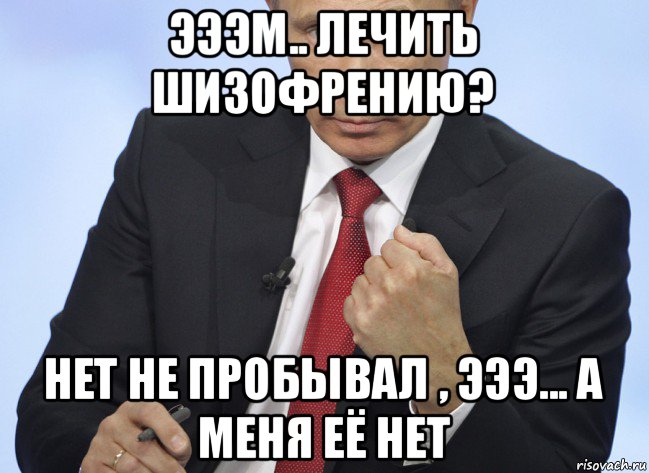 эээм.. лечить шизофрению? нет не пробывал , эээ... а меня её нет, Мем Путин показывает кулак