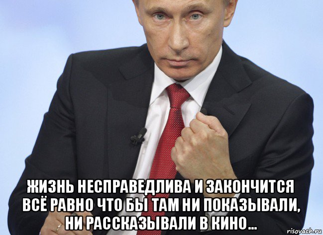  жизнь несправедлива и закончится всё равно что бы там ни показывали, ни рассказывали в кино..., Мем Путин показывает кулак