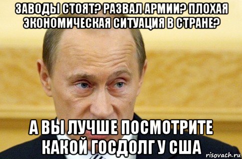 заводы стоят? развал армии? плохая экономическая ситуация в стране? а вы лучше посмотрите какой госдолг у сша, Мем путин