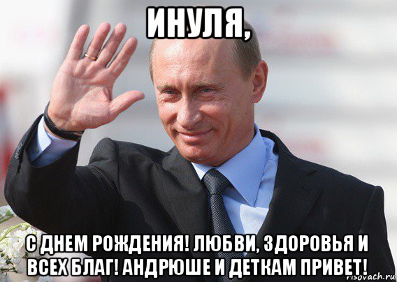 инуля, с днем рождения! любви, здоровья и всех благ! андрюше и деткам привет!, Мем Путин