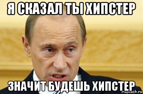 я сказал ты хипстер значит будешь хипстер, Мем путин