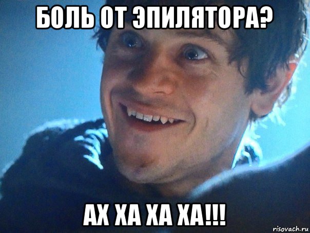боль от эпилятора? ах ха ха ха!!!
