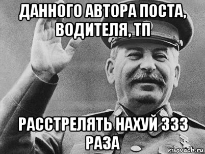 данного автора поста, водителя, тп расстрелять нахуй 333 раза, Мем   РАССТРЕЛЯТЬ ИХ ВСЕХ