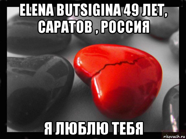 elena butsigina 49 лет, саратов , россия я люблю тебя, Мем РАЗБИТОЕ СЕРДЦЕ