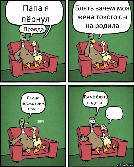 Папа я пёрнул Правда Блять зачем моя жена токого сы на родила Ладно посмотрим телек Ты чё блять наделал .____., Комикс  Разговор уток