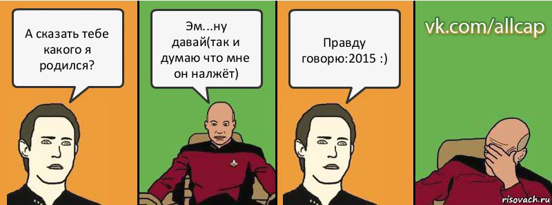 А сказать тебе какого я родился? Эм...ну давай(так и думаю что мне он налжёт) Правду говорю:2015 :), Комикс с Кепом