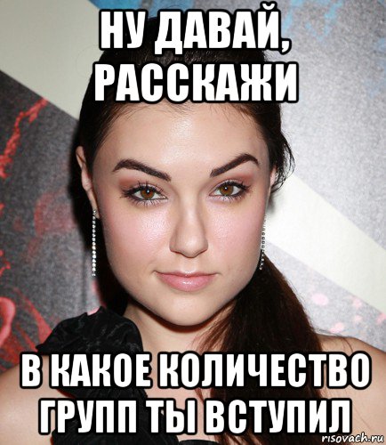 ну давай, расскажи в какое количество групп ты вступил, Мем  Саша Грей улыбается