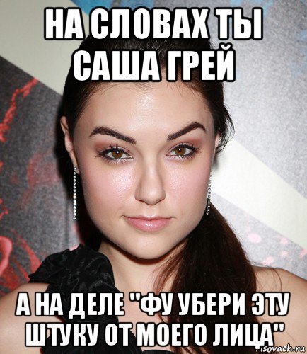 на словах ты саша грей а на деле "фу убери эту штуку от моего лица", Мем  Саша Грей улыбается