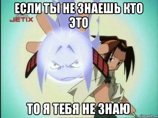 если ты не знаешь кто это то я тебя не знаю