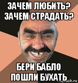 зачем любить? зачем страдать? бери бабло пошли бухать, Мем шататель