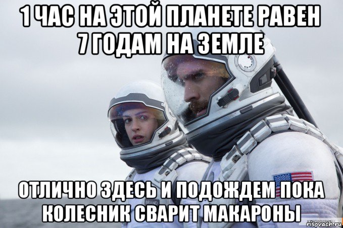 1 час на этой планете равен 7 годам на земле отлично здесь и подождем пока колесник сварит макароны