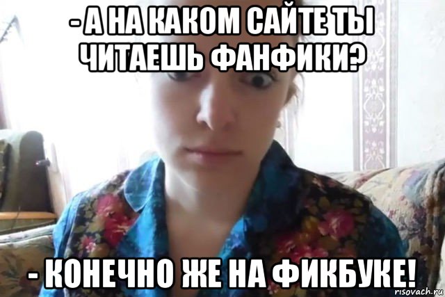 - а на каком сайте ты читаешь фанфики? - конечно же на фикбуке!, Мем    Скайп файлообменник