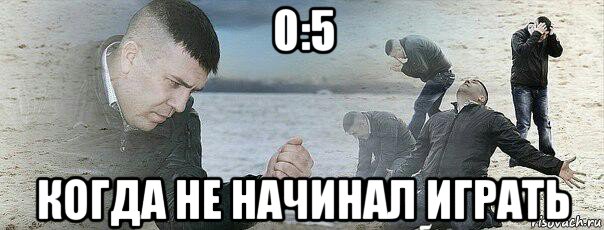 0:5 когда не начинал играть