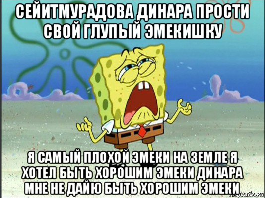 сейитмурадова динара прости свой глупый эмекишку я самый плохой эмеки на земле я хотел быть хорошим эмеки динара мне не дайю быть хорошим эмеки, Мем Спанч Боб плачет