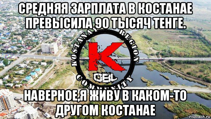 средняя зарплата в костанае превысила 90 тысяч тенге. наверное,я живу в каком-то другом костанае
