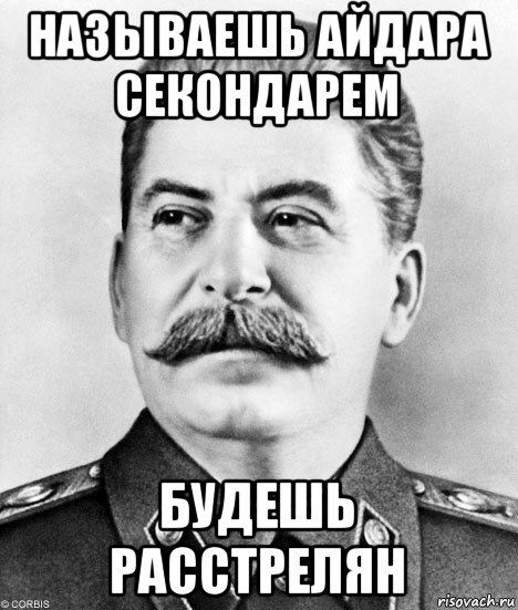 называешь айдара секондарем будешь расстрелян, Мем  Иосиф Виссарионович Сталин