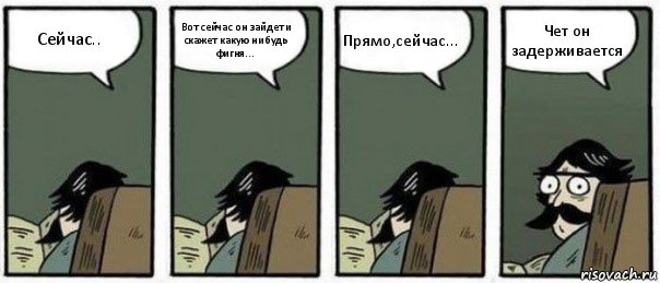 Сейчас.. Вот сейчас он зайдет и скажет какую нибудь фигня... Прямо,сейчас... Чет он задерживается, Комикс Staredad