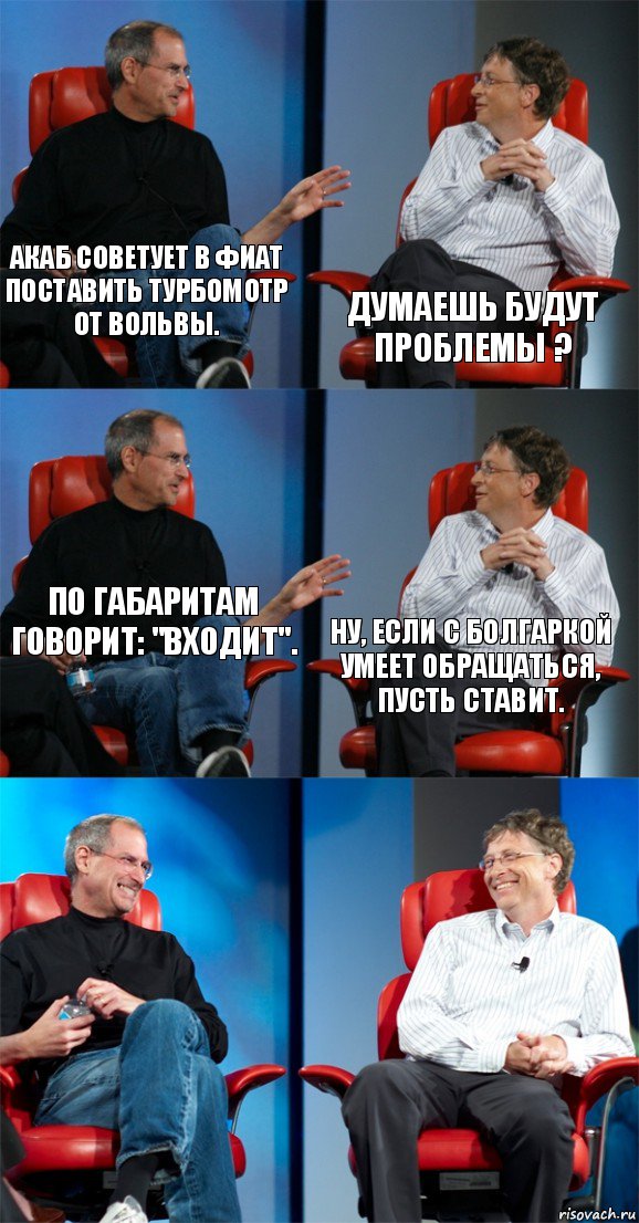 Акаб советует в фиат поставить турбомотр от вольвы. Думаешь будут проблемы ? По габаритам говорит: "входит". Ну, если с болгаркой умеет обращаться, пусть ставит.  , Комикс Стив Джобс и Билл Гейтс (6 зон)