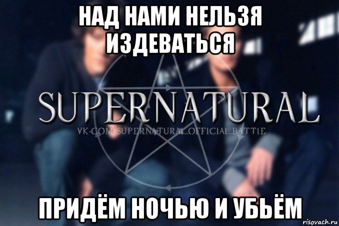 над нами нельзя издеваться придём ночью и убьём, Мем  Supernatural