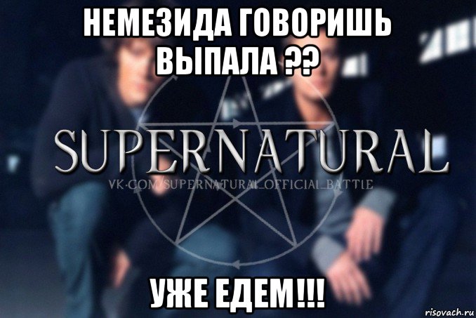 немезида говоришь выпала ?? уже едем!!!, Мем  Supernatural