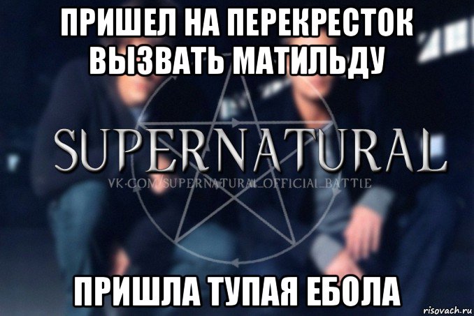 пришел на перекресток вызвать матильду пришла тупая ебола, Мем  Supernatural