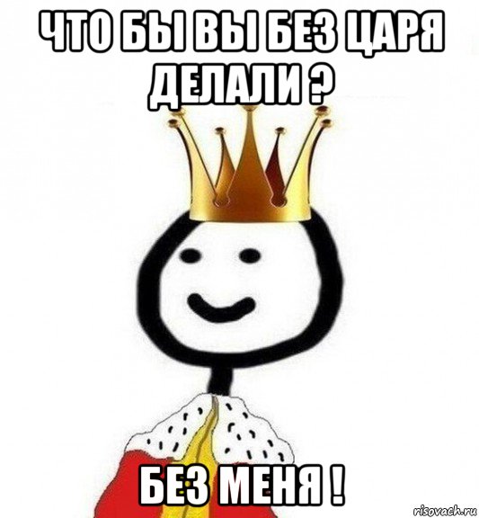 что бы вы без царя делали ? без меня !, Мем Теребонька Царь