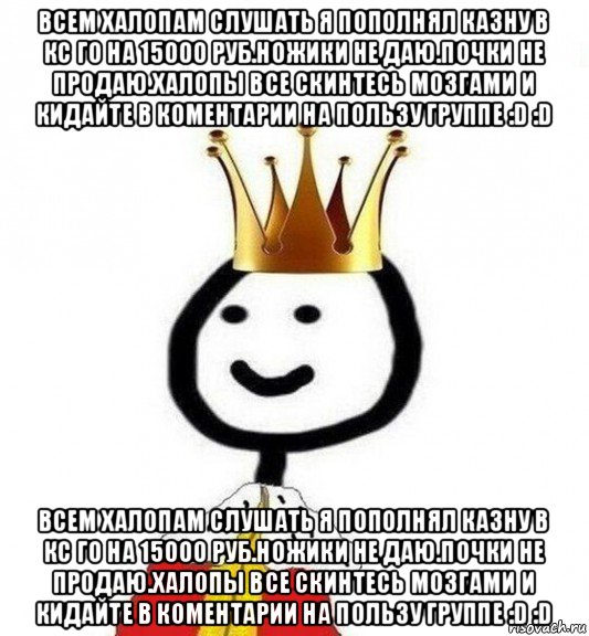 всем халопам слушать я пополнял казну в кс го на 15000 руб.ножики не даю.почки не продаю.халопы все скинтесь мозгами и кидайте в коментарии на пользу группе :d :d всем халопам слушать я пополнял казну в кс го на 15000 руб.ножики не даю.почки не продаю.халопы все скинтесь мозгами и кидайте в коментарии на пользу группе :d :d, Мем Теребонька Царь