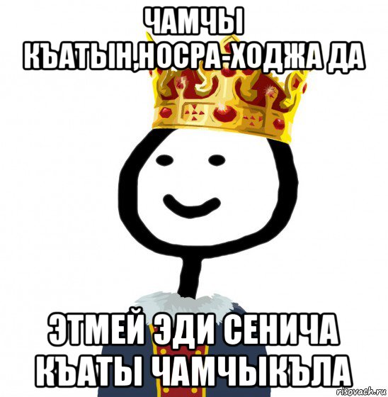 чамчы къатын,носра-ходжа да этмей эди сенича къаты чамчыкъла, Мем  Теребонька король