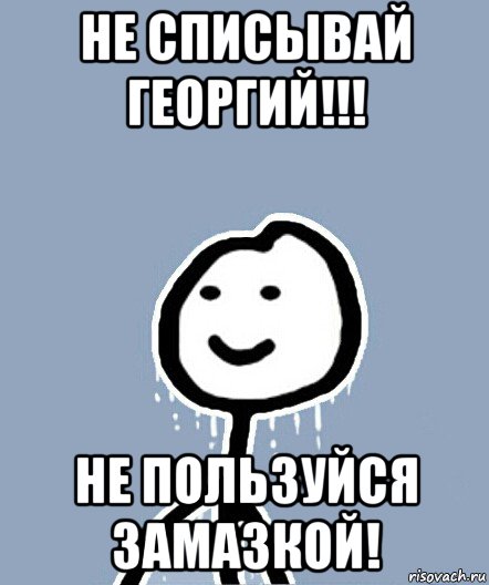 не списывай георгий!!! не пользуйся замазкой!, Мем  Теребонька замерз