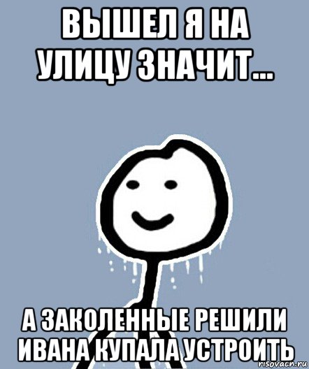 вышел я на улицу значит... а заколенные решили ивана купала устроить, Мем  Теребонька замерз