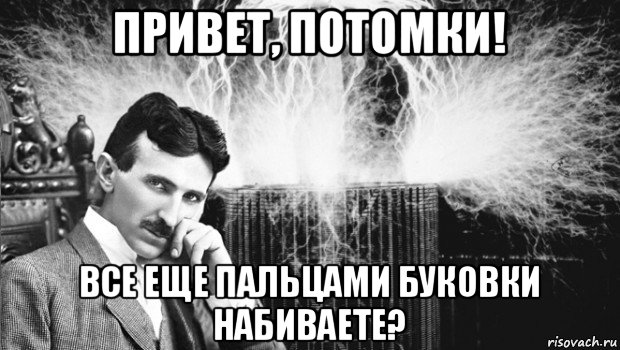 привет, потомки! все еще пальцами буковки набиваете?, Мем тесла