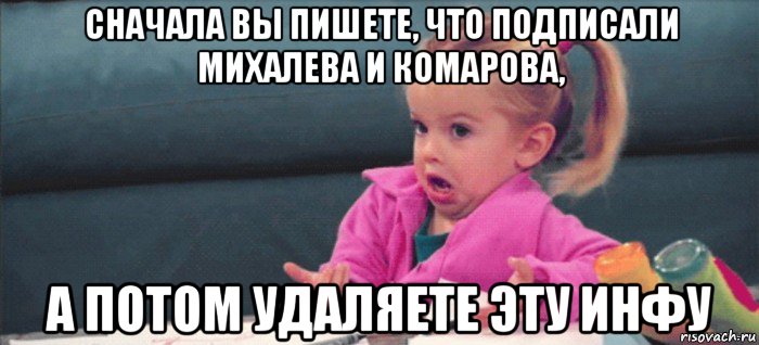 сначала вы пишете, что подписали михалева и комарова, а потом удаляете эту инфу, Мем  Ты говоришь (девочка возмущается)