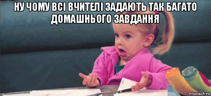 ну чому всі вчителі задають так багато домашнього завдання , Мем  Ты говоришь (девочка возмущается)