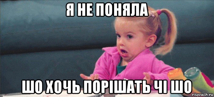 я не поняла шо хочь порішать чі шо, Мем  Ты говоришь (девочка возмущается)