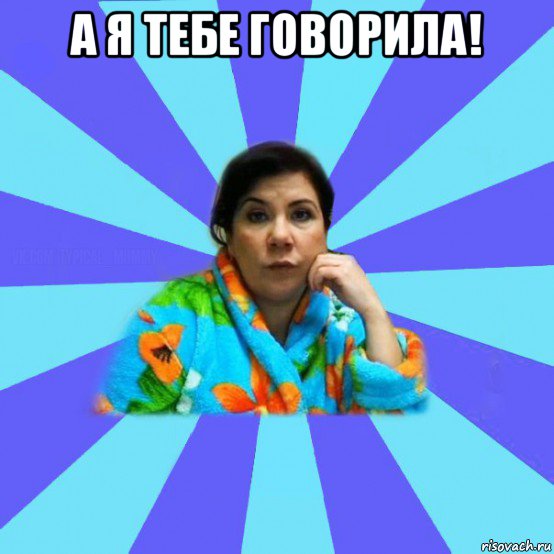 а я тебе говорила! , Мем типичная мама