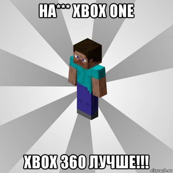 на*** xbox one xbox 360 лучше!!!, Мем Типичный игрок Minecraft