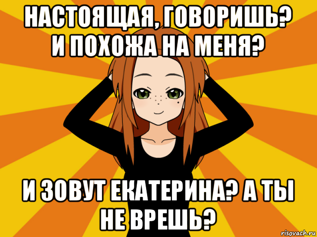 настоящая, говоришь? и похожа на меня? и зовут екатерина? а ты не врешь?, Мем Типичный игрок кисекае