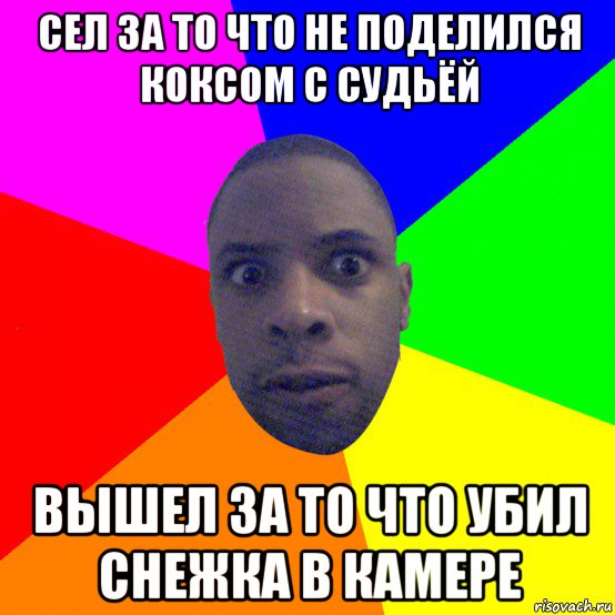 сел за то что не поделился коксом с судьёй вышел за то что убил снежка в камере, Мем  Типичный Негр