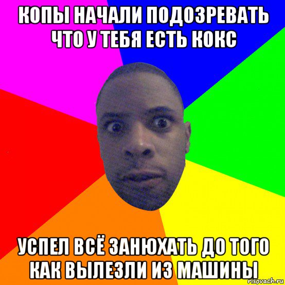 копы начали подозревать что у тебя есть кокс успел всё занюхать до того как вылезли из машины, Мем  Типичный Негр