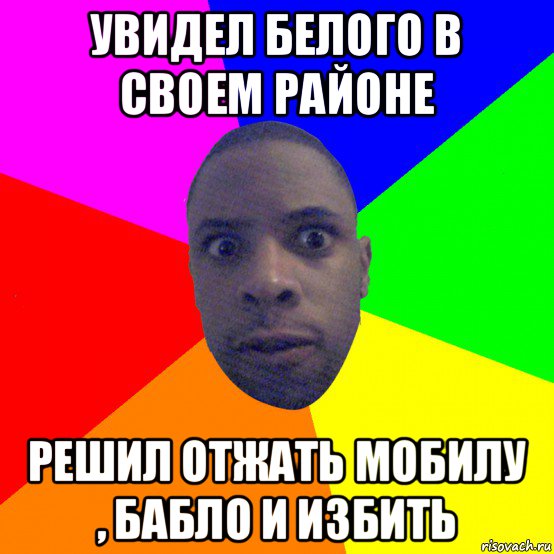 увидел белого в своем районе решил отжать мобилу , бабло и избить, Мем  Типичный Негр