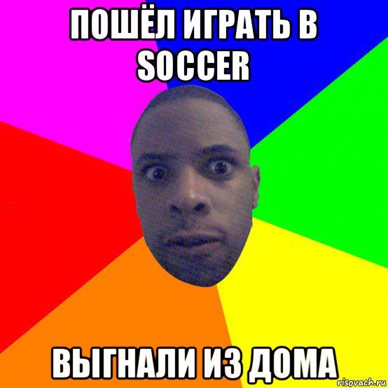 пошёл играть в soccer выгнали из дома, Мем  Типичный Негр