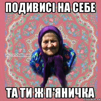 подивисі на себе та ти ж п'яничка