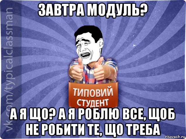 завтра модуль? а я що? а я роблю все, щоб не робити те, що треба, Мем Типовий студент