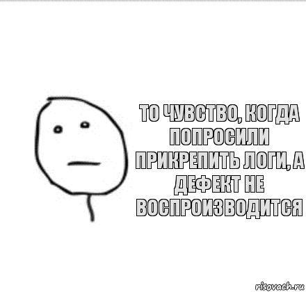 то чувство, когда попросили прикрепить логи, а дефект не воспроизводится