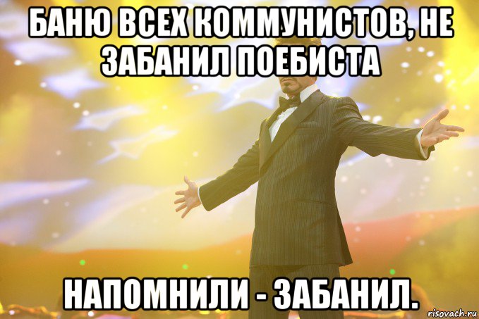 баню всех коммунистов, не забанил поебиста напомнили - забанил., Мем Тони Старк (Роберт Дауни младший)