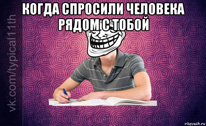 когда спросили человека рядом с тобой 