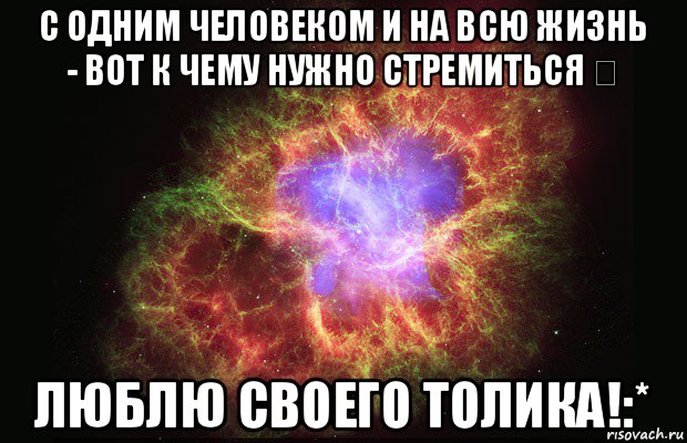 с одним человеком и на всю жизнь - вот к чему нужно стремиться ❤ люблю своего толика!:*, Мем Туманность