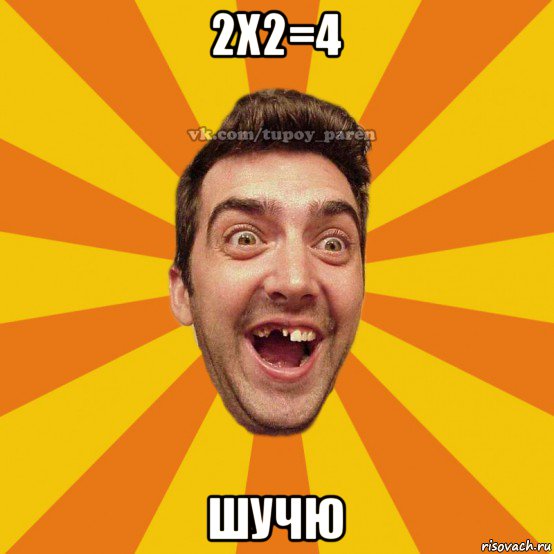 2х2=4 шучю